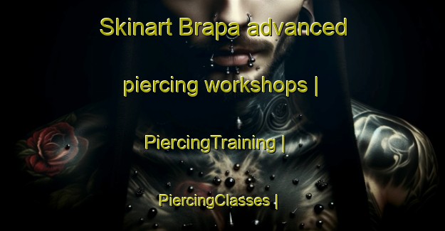 Skinart Brapa advanced piercing workshops | PiercingTraining | PiercingClasses | SkinartTraining-Pakistan